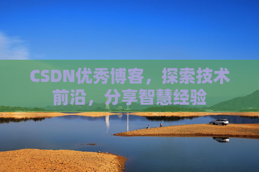 CSDN优秀博客,探索技术前沿,分享智慧经验